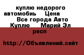 куплю недорого автомобиь  › Цена ­ 5-20000 - Все города Авто » Куплю   . Марий Эл респ.